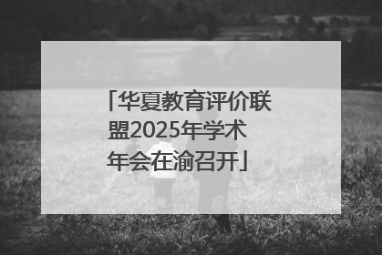 华夏教育评价联盟2025年学术年会在渝召开