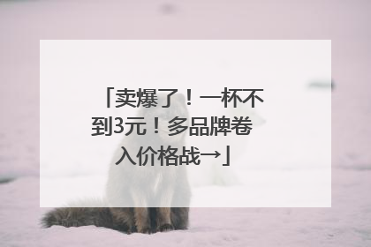 卖爆了！一杯不到3元！多品牌卷入价格战→