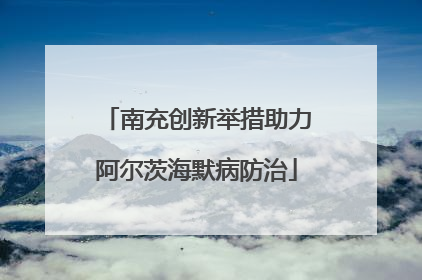 南充创新举措助力阿尔茨海默病防治