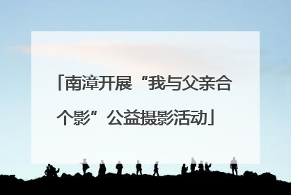 南漳开展“我与父亲合个影”公益摄影活动