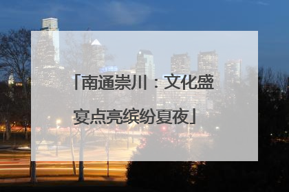南通崇川：文化盛宴点亮缤纷夏夜