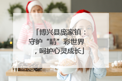 博兴县庞家镇：守护“睛”彩世界，呵护心灵成长