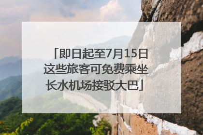 即日起至7月15日 这些旅客可免费乘坐长水机场接驳大巴