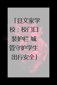 县文家学校：校门口装护栏 城管守护学生出行安全