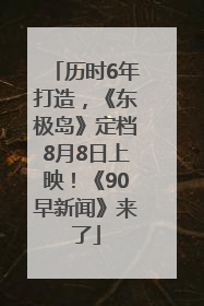 历时6年打造，《东极岛》定档8月8日上映！《90早新闻》来了
