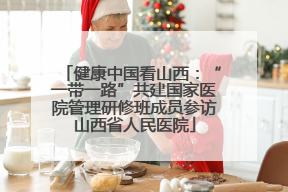 健康中国看山西：“一带一路”共建国家医院管理研修班成员参访山西省人民医院
