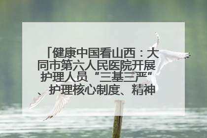 健康中国看山西：大同市第六人民医院开展护理人员“三基三严”、护理核心制度、精神科防暴技能培训
