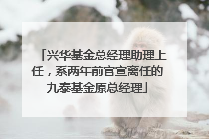 兴华基金总经理助理上任，系两年前官宣离任的九泰基金原总经理