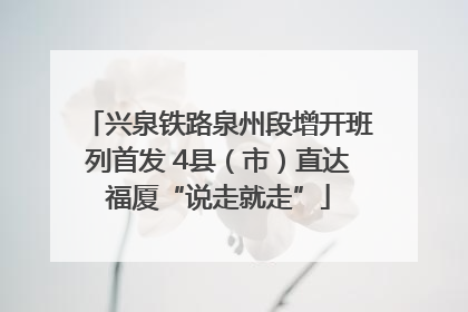 兴泉铁路泉州段增开班列首发 4县（市）直达福厦“说走就走”