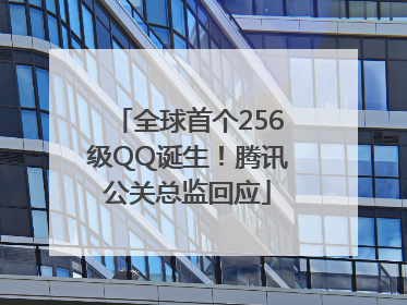 全球首个256级QQ诞生！腾讯公关总监回应