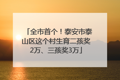 全市首个！泰安市泰山区这个村生育二孩奖2万、三孩奖3万