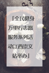 全民健身万里行志愿服务系列活动江西崇义站举办