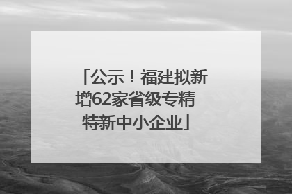 公示！福建拟新增62家省级专精特新中小企业