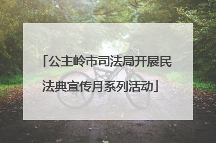 公主岭市司法局开展民法典宣传月系列活动