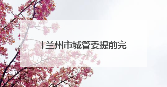 兰州市城管委提前完成退化林补植任务