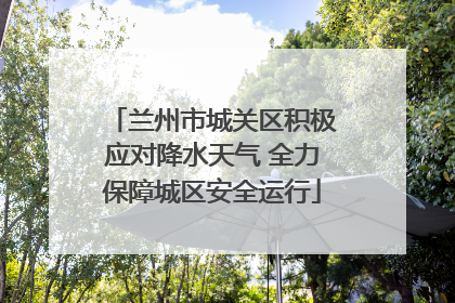 兰州市城关区积极应对降水天气 全力保障城区安全运行