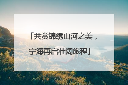 共赏锦绣山河之美，宁海再启壮阔旅程