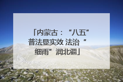 内蒙古：“八五”普法显实效 法治“细雨”润北疆