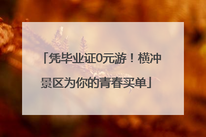 凭毕业证0元游！横冲景区为你的青春买单