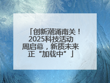创新潮涌南关！2025科技活动周启幕，新质未来正“加载中”