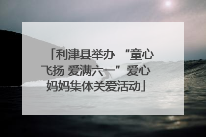利津县举办 “童心飞扬 爱满六一”爱心妈妈集体关爱活动