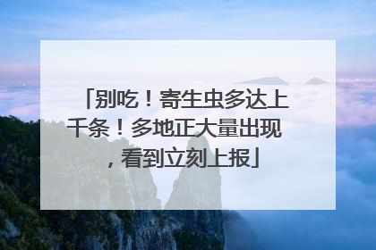 别吃！寄生虫多达上千条！多地正大量出现，看到立刻上报