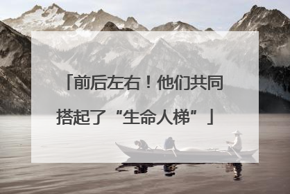 前后左右！他们共同搭起了“生命人梯”