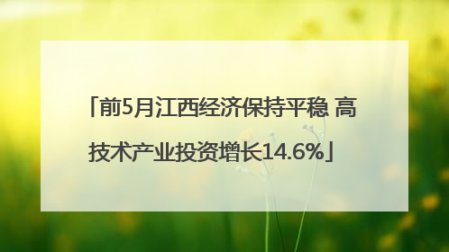 前5月江西经济保持平稳 高技术产业投资增长14.6%