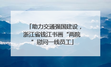 助力交通强国建设，浙江省钱江书画“两院”慰问一线员工
