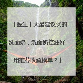 医生十大最建议买的洗面奶，洗面奶控油好用推荐收藏榜单？