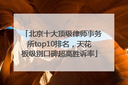 北京十大顶级律师事务所top10排名，天花板级别口碑超高胜诉率
