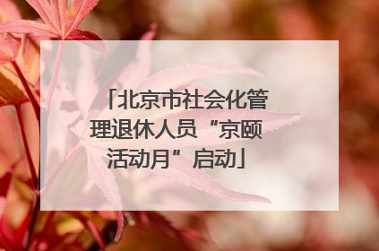 北京市社会化管理退休人员“京颐活动月”启动