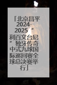 北京昌平2024-2025“利百文台尼”独牙传奇中式九球国际巡回赛全球总决赛举行