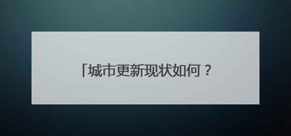 城市更新现状如何？如何发力？江苏城市更新发展“报告”出炉