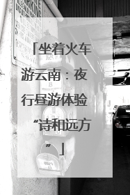 坐着火车游云南：夜行昼游体验“诗和远方”