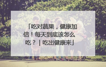 吃对蔬果，健康加倍！每天到底该怎么吃？｜吃出健康来