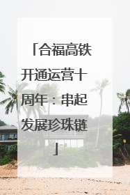 合福高铁开通运营十周年：串起发展珍珠链