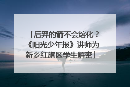 后羿的箭不会熔化？《阳光少年报》讲师为新乡红旗区学生解密