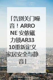 告别关门噪音！ARRONE 安侬磁力锁AR3310重新定义家居安全与静音