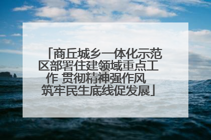 商丘城乡一体化示范区部署住建领域重点工作 贯彻精神强作风 筑牢民生底线促发展