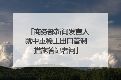 商务部新闻发言人就中重稀土出口管制措施答记者问
