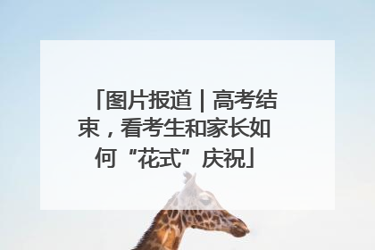 图片报道｜高考结束，看考生和家长如何“花式”庆祝
