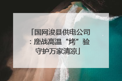 国网浚县供电公司：鏖战高温“烤”验 守护万家清凉