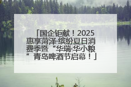 国企钜献！2025惠享菏泽·缤纷夏日消费季暨“华瑞·华小粮”青岛啤酒节启幕！