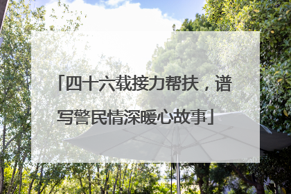 四十六载接力帮扶，谱写警民情深暖心故事