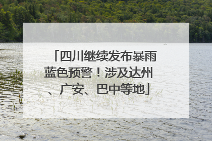 四川继续发布暴雨蓝色预警！涉及达州、广安、巴中等地
