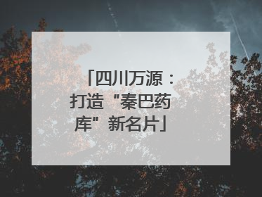 四川万源：打造“秦巴药库”新名片