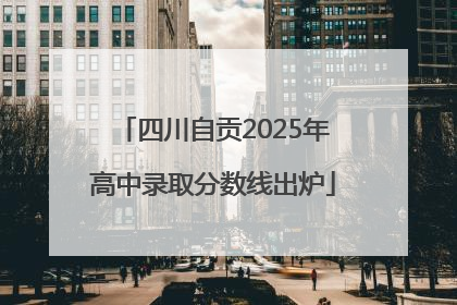 四川自贡2025年高中录取分数线出炉