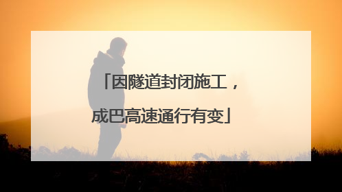 因隧道封闭施工，成巴高速通行有变
