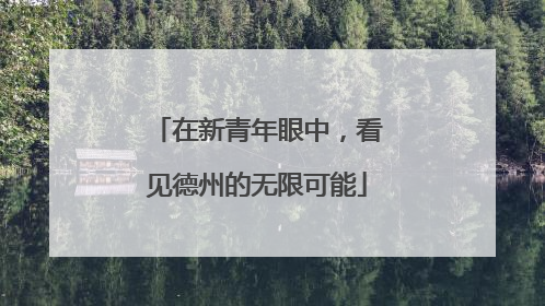 在新青年眼中，看见德州的无限可能